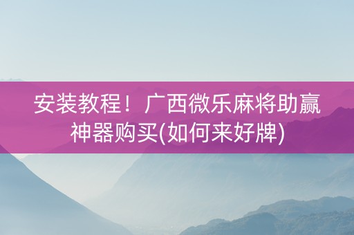 安装教程！广西微乐麻将助赢神器购买(如何来好牌)
