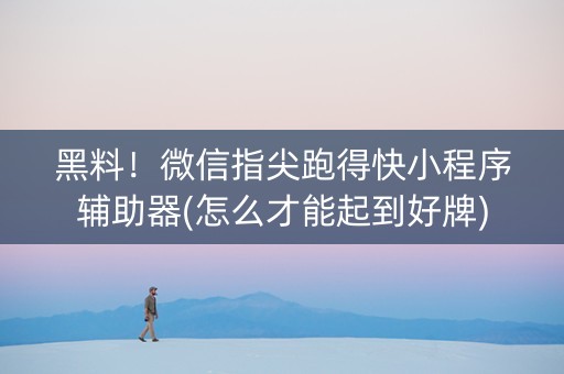 黑料！微信指尖跑得快小程序辅助器(怎么才能起到好牌)
