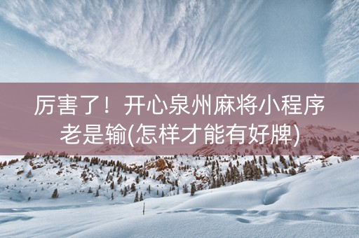厉害了！开心泉州麻将小程序老是输(怎样才能有好牌)