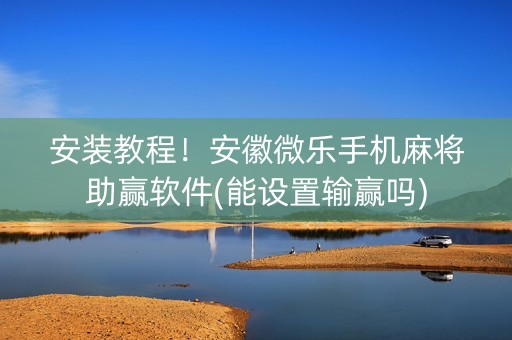 安装教程！安徽微乐手机麻将助赢软件(能设置输赢吗)