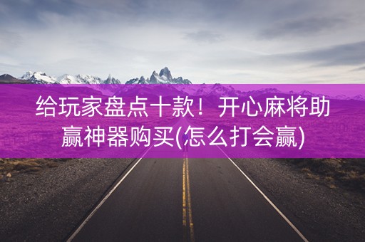 给玩家盘点十款！开心麻将助赢神器购买(怎么打会赢)