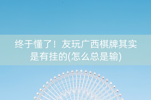 终于懂了！友玩广西棋牌其实是有挂的(怎么总是输)