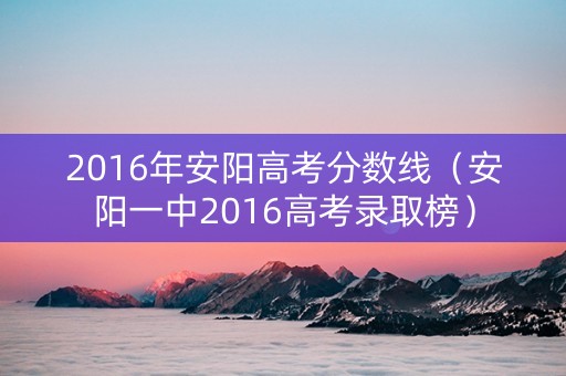 2016年安阳高考分数线（安阳一中2016高考录取榜）