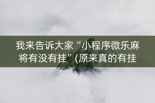 我来告诉大家“小程序微乐麻将有没有挂”(原来真的有挂)-抖音