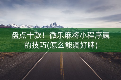 盘点十款！微乐麻将小程序赢的技巧(怎么能调好牌)
