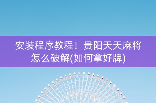 安装程序教程！贵阳天天麻将怎么破解(如何拿好牌)