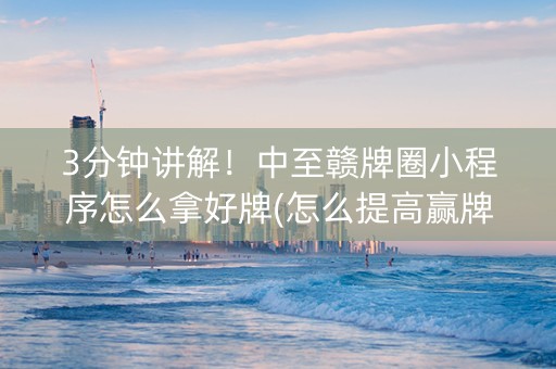 3分钟讲解！中至赣牌圈小程序怎么拿好牌(怎么提高赢牌率)