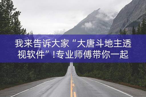 我来告诉大家“大唐斗地主透视软件”!专业师傅带你一起了解（详细教程）-抖音
