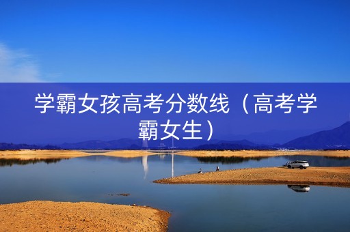 学霸女孩高考分数线（高考学霸女生）
