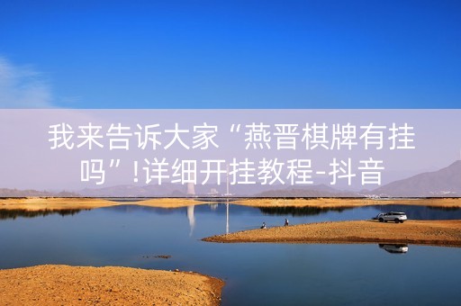 我来告诉大家“燕晋棋牌有挂吗”!详细开挂教程-抖音
