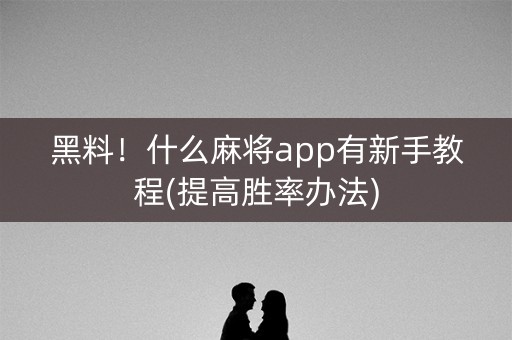 黑料！什么麻将app有新手教程(提高胜率办法)