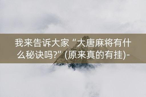 我来告诉大家“大唐麻将有什么秘诀吗?”(原来真的有挂)-抖音
