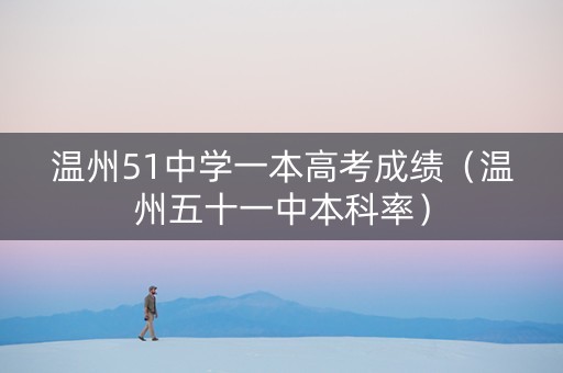 温州51中学一本高考成绩（温州五十一中本科率）