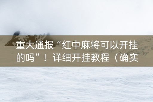 重大通报“红中麻将可以开挂的吗”！详细开挂教程（确实真的有挂)-抖音