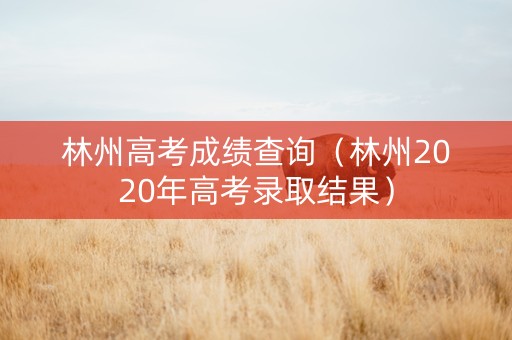 林州高考成绩查询（林州2020年高考录取结果）