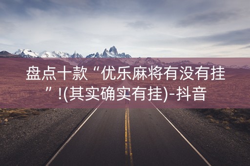 盘点十款“优乐麻将有没有挂”!(其实确实有挂)-抖音