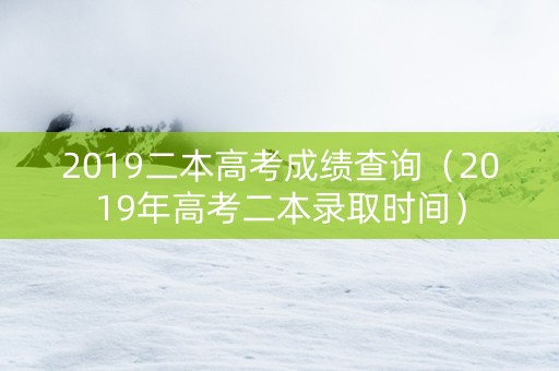 2019二本高考成绩查询（2019年高考二本录取时间）