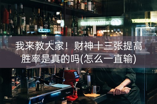 我来教大家！财神十三张提高胜率是真的吗(怎么一直输)