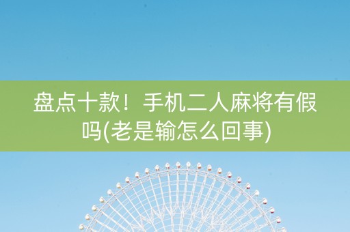 盘点十款！手机二人麻将有假吗(老是输怎么回事)