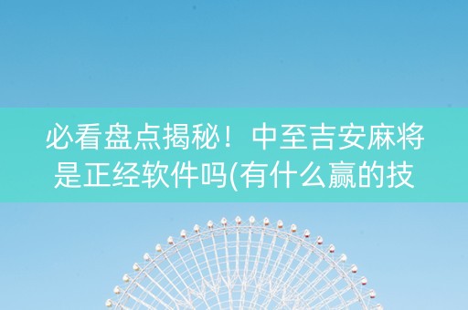 必看盘点揭秘！中至吉安麻将是正经软件吗(有什么赢的技巧)
