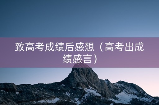 致高考成绩后感想（高考出成绩感言）