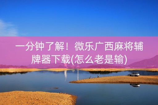 一分钟了解！微乐广西麻将辅牌器下载(怎么老是输)