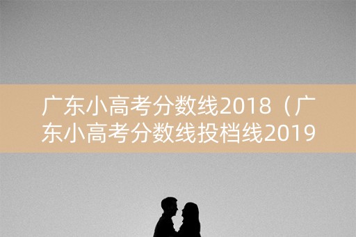 广东小高考分数线2018（广东小高考分数线投档线2019）