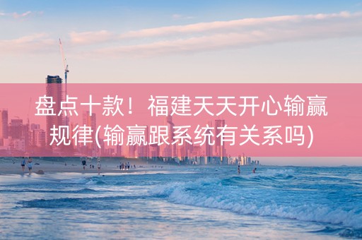 盘点十款！福建天天开心输赢规律(输赢跟系统有关系吗)