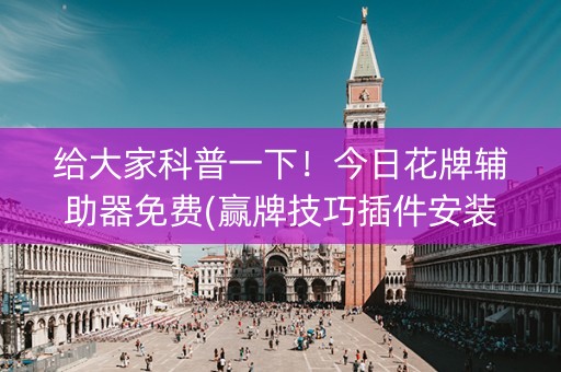 给大家科普一下！今日花牌辅助器免费(赢牌技巧插件安装)