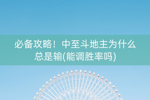 必备攻略！中至斗地主为什么总是输(能调胜率吗)