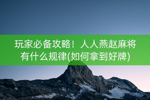 玩家必备攻略！人人燕赵麻将有什么规律(如何拿到好牌)
