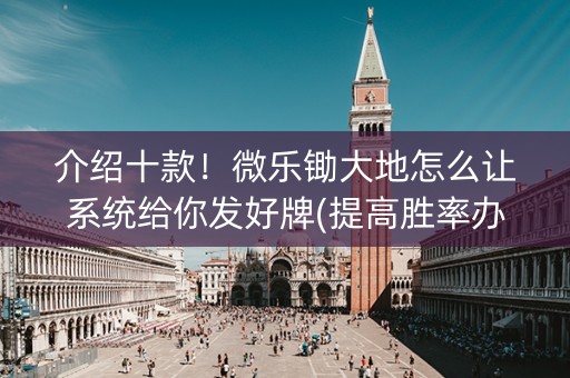 介绍十款！微乐锄大地怎么让系统给你发好牌(提高胜率办法)
