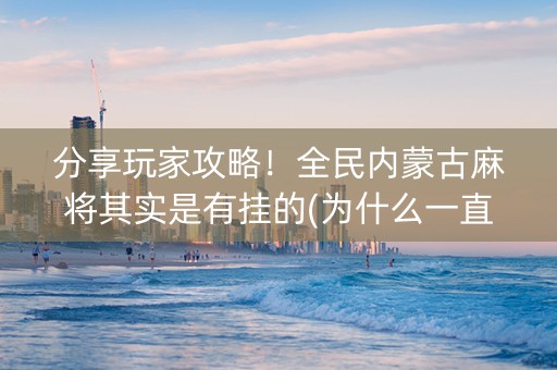 分享玩家攻略！全民内蒙古麻将其实是有挂的(为什么一直输)
