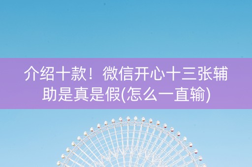 介绍十款！微信开心十三张辅助是真是假(怎么一直输)