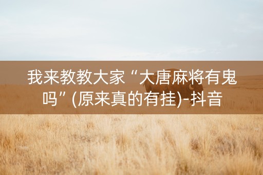 我来教教大家“大唐麻将有鬼吗”(原来真的有挂)-抖音