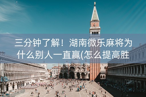 三分钟了解！湖南微乐麻将为什么别人一直赢(怎么提高胜率)