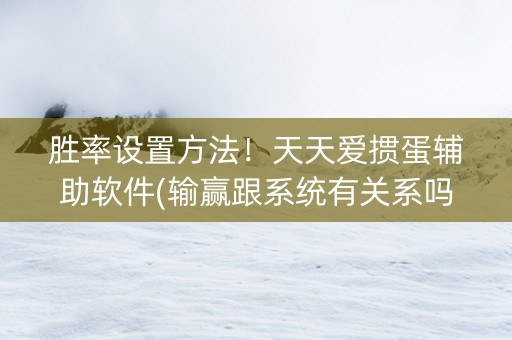 胜率设置方法！天天爱掼蛋辅助软件(输赢跟系统有关系吗)
