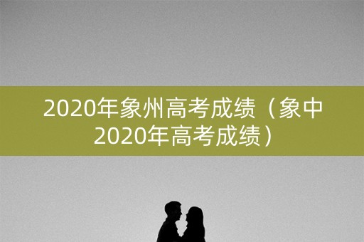 2020年象州高考成绩（象中2020年高考成绩）