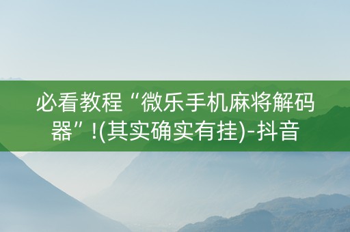 必看教程“微乐手机麻将解码器”!(其实确实有挂)-抖音