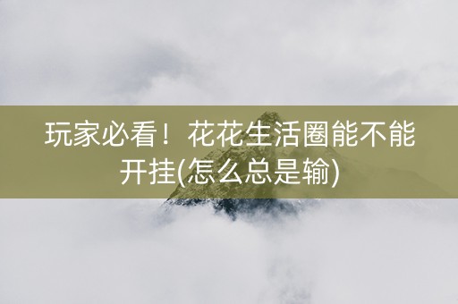 玩家必看！花花生活圈能不能开挂(怎么总是输)