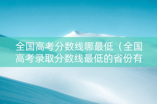 全国高考分数线哪最低（全国高考录取分数线最低的省份有哪些）