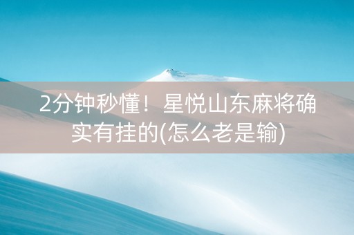 2分钟秒懂！星悦山东麻将确实有挂的(怎么老是输)