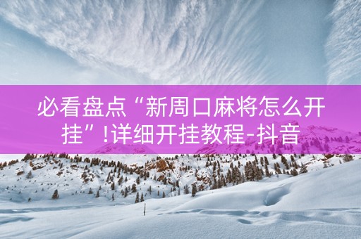 必看盘点“新周口麻将怎么开挂”!详细开挂教程-抖音