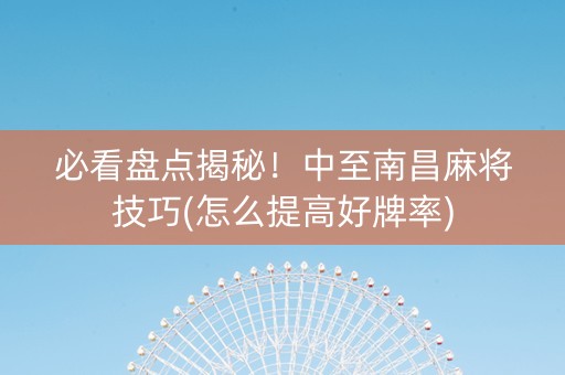 必看盘点揭秘！中至南昌麻将技巧(怎么提高好牌率)