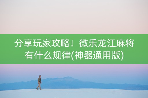 分享玩家攻略！微乐龙江麻将有什么规律(神器通用版)