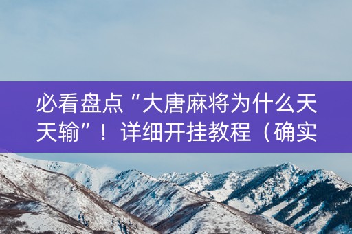 必看盘点“大唐麻将为什么天天输”！详细开挂教程（确实真的有挂)-抖音