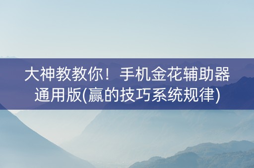 大神教教你！手机金花辅助器通用版(赢的技巧系统规律)