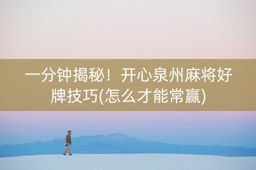 一分钟揭秘！开心泉州麻将好牌技巧(怎么才能常赢)