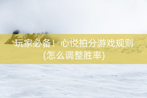 玩家必备！心悦拍分游戏规则(怎么调整胜率)