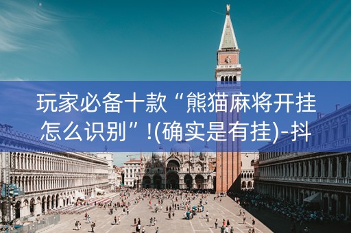 玩家必备十款“熊猫麻将开挂怎么识别”!(确实是有挂)-抖音
